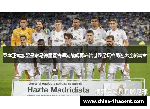 罗本正式加盟皇家马德里宣告银河战舰再启航世界足坛格局迎来全新篇章 罗本正式加盟皇家马德里宣告银河战舰再启航世界足坛格局迎来全新篇章