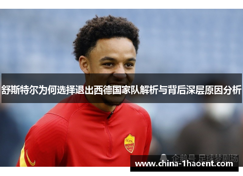舒斯特尔为何选择退出西德国家队解析与背后深层原因分析 舒斯特尔为何选择退出西德国家队解析与背后深层原因分析