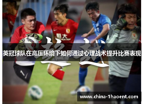 英冠球队在高压环境下如何通过心理战术提升比赛表现 英冠球队在高压环境下如何通过心理战术提升比赛表现