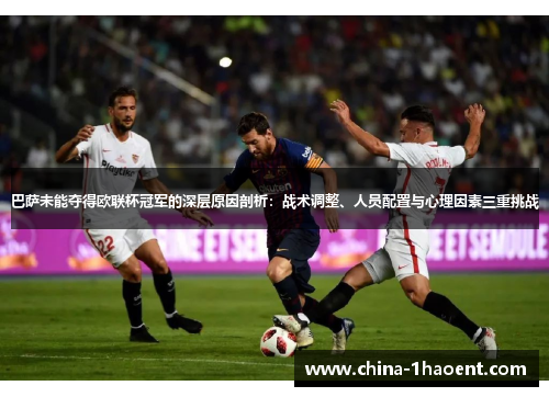 巴萨未能夺得欧联杯冠军的深层原因剖析:战术调整、人员配置与心理因素三重挑战 巴萨未能夺得欧联杯冠军的深层原因剖析:战术调整、人员配置与心理因素三重挑战