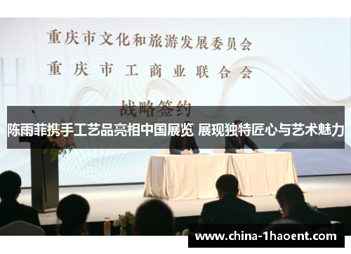 陈雨菲携手工艺品亮相中国展览 展现独特匠心与艺术魅力 陈雨菲携手工艺品亮相中国展览 展现独特匠心与艺术魅力