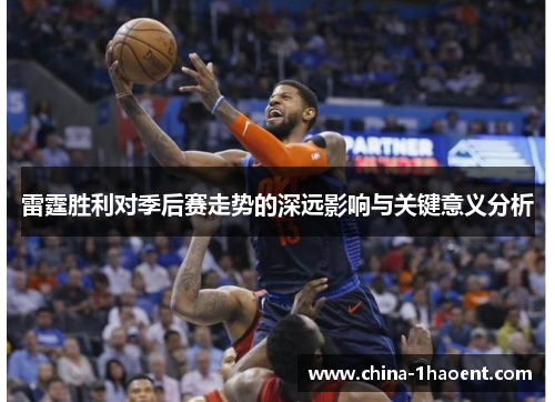 雷霆胜利对季后赛走势的深远影响与关键意义分析 雷霆胜利对季后赛走势的深远影响与关键意义分析
