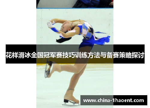 花样滑冰全国冠军赛技巧训练方法与备赛策略探讨