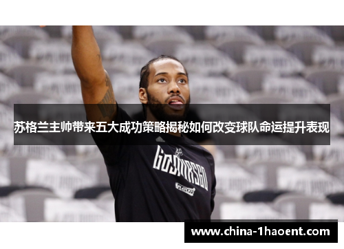 苏格兰主帅带来五大成功策略揭秘如何改变球队命运提升表现