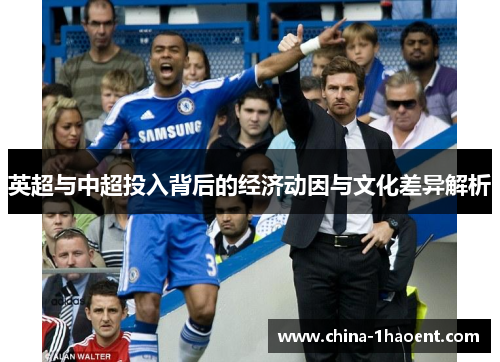 英超与中超投入背后的经济动因与文化差异解析 英超与中超投入背后的经济动因与文化差异解析