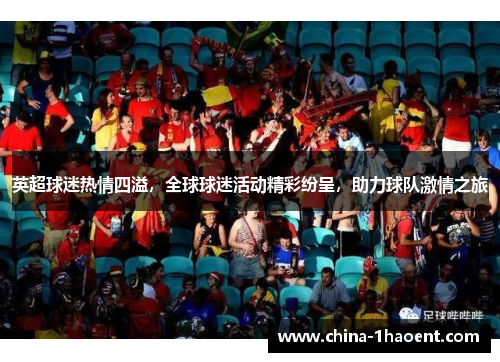 英超球迷热情四溢，全球球迷活动精彩纷呈，助力球队激情之旅