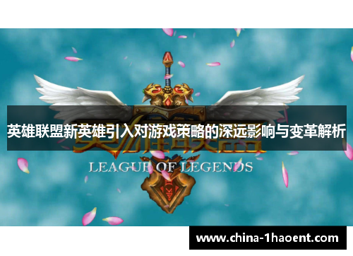 英雄联盟新英雄引入对游戏策略的深远影响与变革解析
