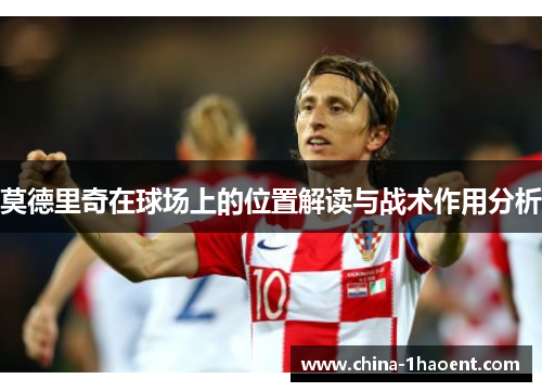 莫德里奇在球场上的位置解读与战术作用分析