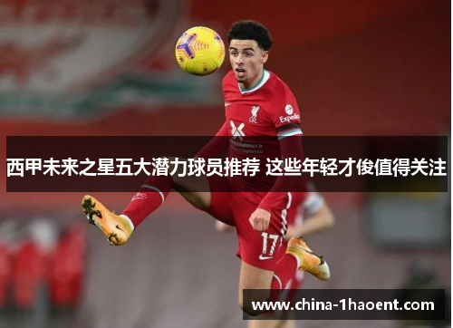 西甲未来之星五大潜力球员推荐 这些年轻才俊值得关注