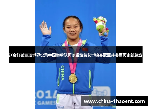 赵金红破两项世界纪录中国举重队再创辉煌荣获世锦赛冠军并书写历史新篇章