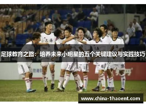 足球教育之路：培养未来小明星的五个关键建议与实践技巧