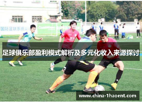 足球俱乐部盈利模式解析及多元化收入来源探讨