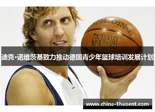 迪克·诺维茨基致力推动德国青少年篮球培训发展计划