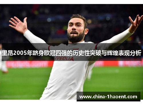 里昂2005年跻身欧冠四强的历史性突破与辉煌表现分析