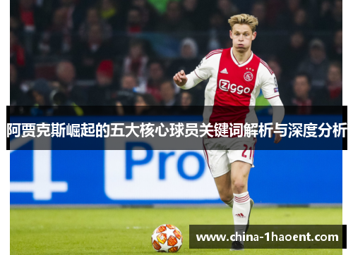 阿贾克斯崛起的五大核心球员关键词解析与深度分析