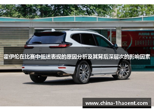 霍伊伦在比赛中低迷表现的原因分析及其背后深层次的影响因素 霍伊伦在比赛中低迷表现的原因分析及其背后深层次的影响因素