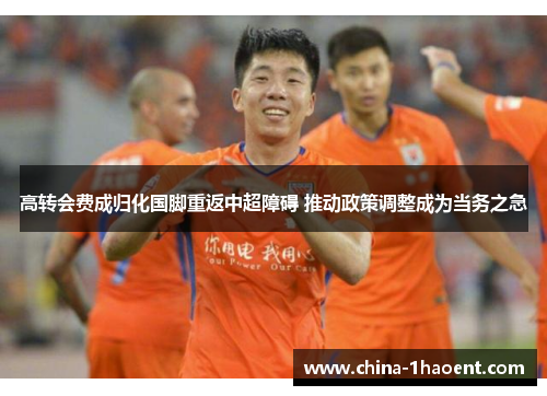 高转会费成归化国脚重返中超障碍 推动政策调整成为当务之急