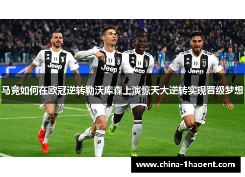 马竞如何在欧冠逆转勒沃库森上演惊天大逆转实现晋级梦想 马竞如何在欧冠逆转勒沃库森上演惊天大逆转实现晋级梦想