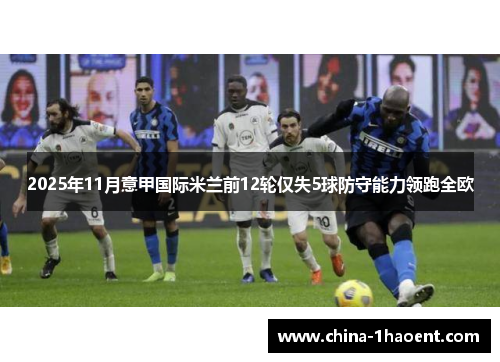 2025年11月意甲国际米兰前12轮仅失5球防守能力领跑全欧