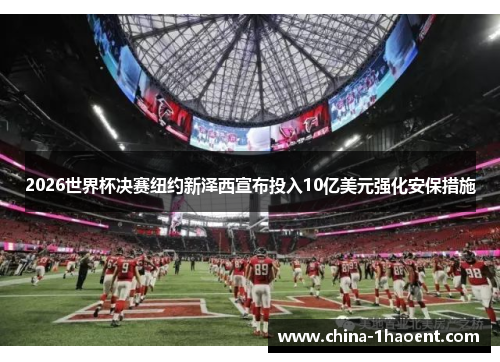 2026世界杯决赛纽约新泽西宣布投入10亿美元强化安保措施