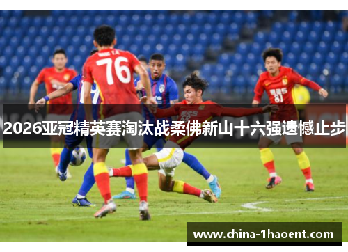 2026亚冠精英赛淘汰战柔佛新山十六强遗憾止步