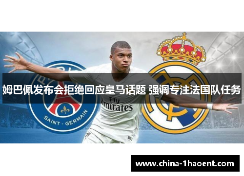 姆巴佩发布会拒绝回应皇马话题 强调专注法国队任务